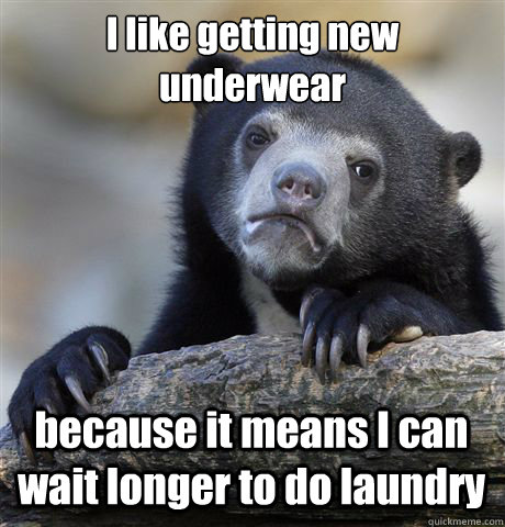 I like getting new underwear because it means I can wait longer to do laundry  Confession Bear