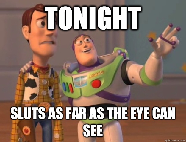 Tonight Sluts as far as the eye can see  Buzz Lightyear