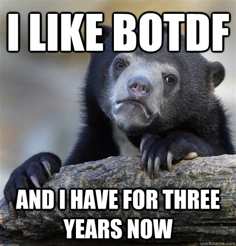 I like botdf and i have for three years now  Confession Bear