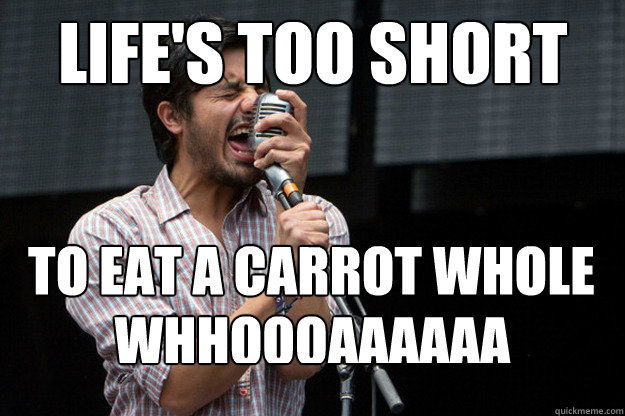 LIFE'S TOO SHORT TO EAT A CARROT WHOLE WHHOOOAAAAAA - LIFE'S TOO SHORT TO EAT A CARROT WHOLE WHHOOOAAAAAA  whole carrot