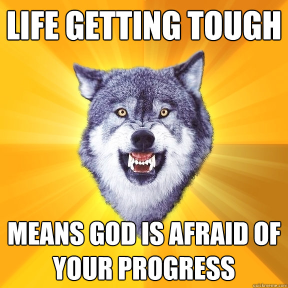 Life getting tough means God is afraid of your progress  Courage Wolf