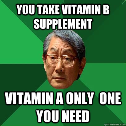 You take Vitamin B supplement Vitamin A only  one you need - You take Vitamin B supplement Vitamin A only  one you need  High Expectations Asian Father