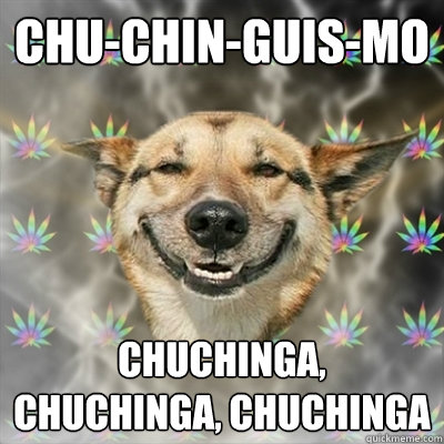 Chu-chin-guis-mo chuchinga, chuchinga, chuchinga  Stoner Dog