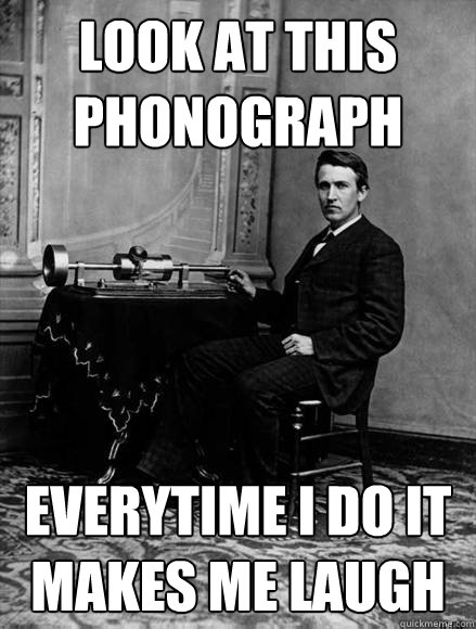 LOOK AT THIS PHONOGRAPH EVERYTIME I do it makes me laugh - LOOK AT THIS PHONOGRAPH EVERYTIME I do it makes me laugh  Chad Edison