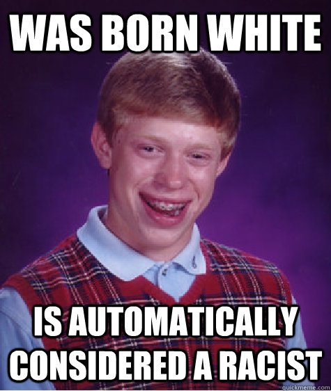 Was born white is automatically considered a racist  Bad Luck Brian