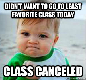 Didn't want to go to least favorite class today Class canceled  No class success kid