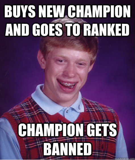 Buys new Champion and goes to ranked Champion gets banned - Buys new Champion and goes to ranked Champion gets banned  Bad Luck Brian