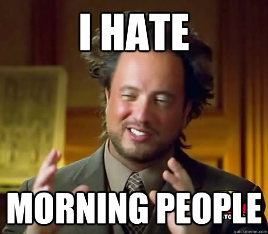 I hate morning people  Ancient Aliens