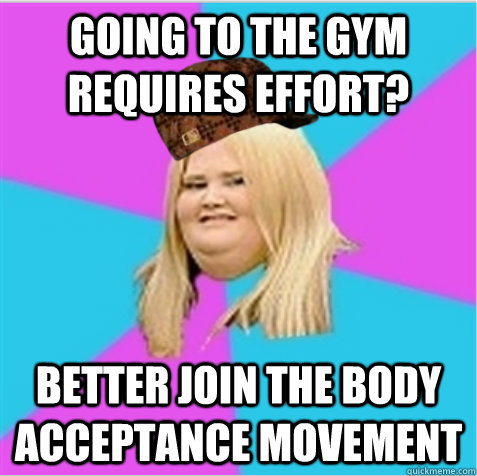 Going to the gym requires effort? Better join the Body acceptance movement  scumbag fat girl