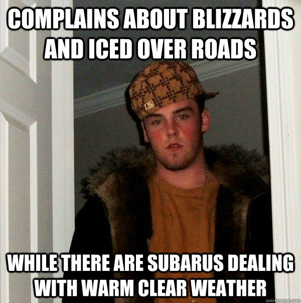 Complains about blizzards and iced over roads while there are Subarus dealing with warm clear weather  Scumbag Steve