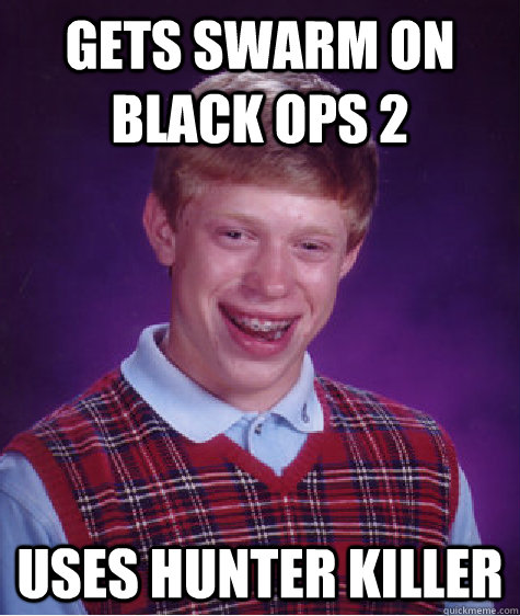 gets swarm on Black ops 2 USES HUNTER KILLER   Bad Luck Brian