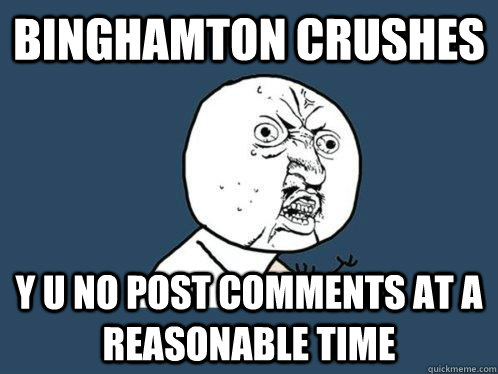 Binghamton Crushes y u no post comments at a reasonable time - Binghamton Crushes y u no post comments at a reasonable time  Y U No