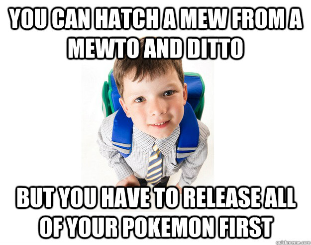 You can hatch a mew from a mewto and ditto But you have to release all of your pokemon first  Lying School Kid