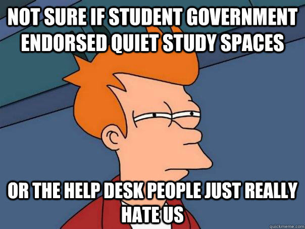 not sure if student government endorsed quiet study spaces or the help desk people just really hate us  Futurama Fry