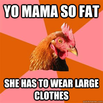 Yo mama so fat She has to wear large clothes  Anti-Joke Chicken