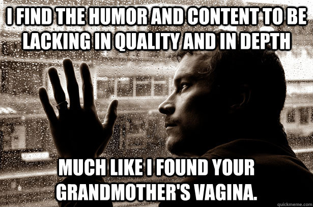 I find the humor and content to be lacking in quality and in depth Much like I found your grandmother's vagina.  Over-Educated Problems