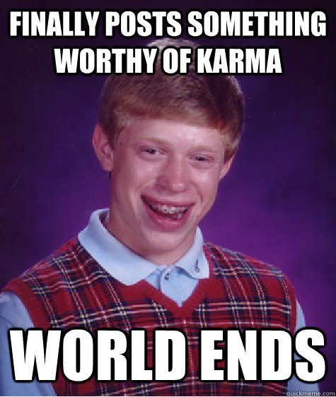 Finally posts something worthy of karma WORLD ENDS  Bad Luck Brian