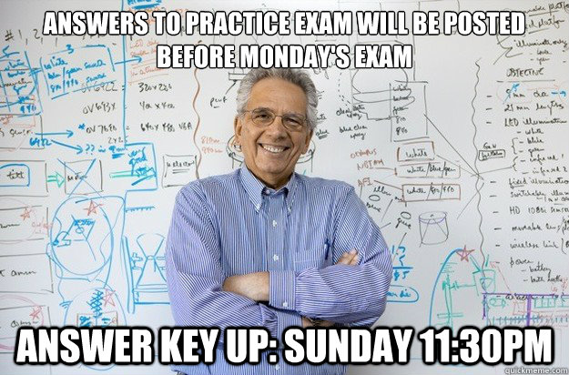 Answers to practice exam will be posted before Monday's exam answer key up: Sunday 11:30pm  Engineering Professor