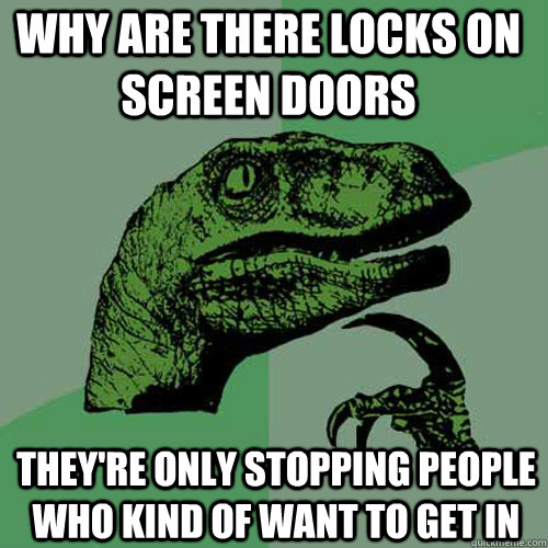 why are there locks on screen doors  they're only stopping people who kind of want to get in  Philosoraptor