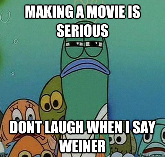 making a movie is serious  dont laugh when i say weiner  Serious fish SpongeBob