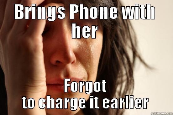 BRINGS PHONE WITH HER FORGOT TO CHARGE IT EARLIER First World Problems