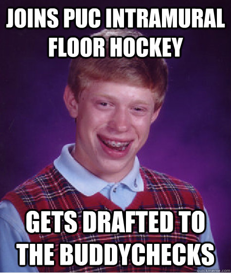 Joins PUC intramural floor hockey Gets drafted to the Buddychecks  Bad Luck Brian