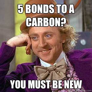 5 bonds to a carbon? You must be new  Condescending Wonka