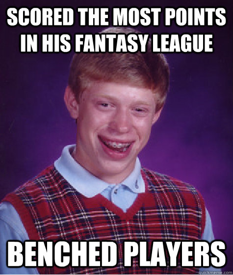 scored the most points in his fantasy league benched players - scored the most points in his fantasy league benched players  Bad Luck Brian