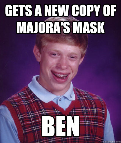 Gets a new copy of Majora's Mask Ben  Bad Luck Brian