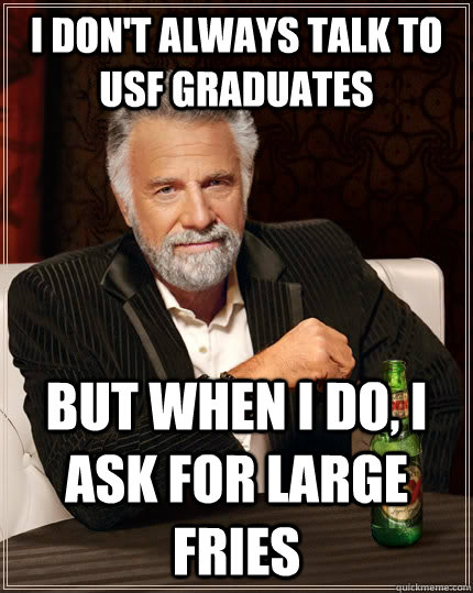 I don't always talk to USF graduates  but when I do, I ask for large fries  The Most Interesting Man In The World