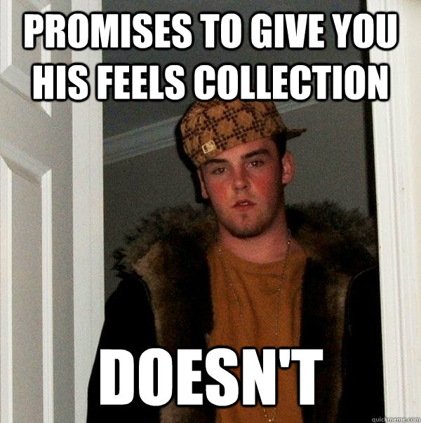 promises to give you his feels collection doesn't  Scumbag Steve