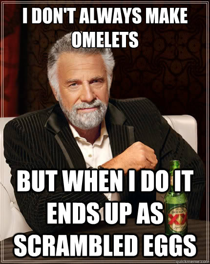 I don't always make omelets but when i do it ends up as scrambled eggs - I don't always make omelets but when i do it ends up as scrambled eggs  The Most Interesting Man In The World