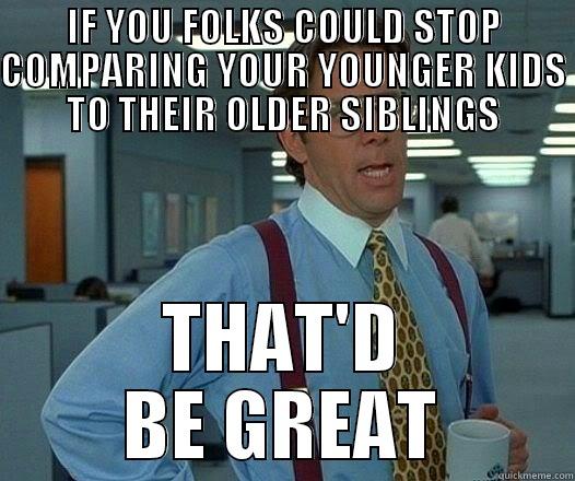 IF YOU FOLKS COULD STOP COMPARING YOUR YOUNGER KIDS TO THEIR OLDER SIBLINGS THAT'D BE GREAT Office Space Lumbergh