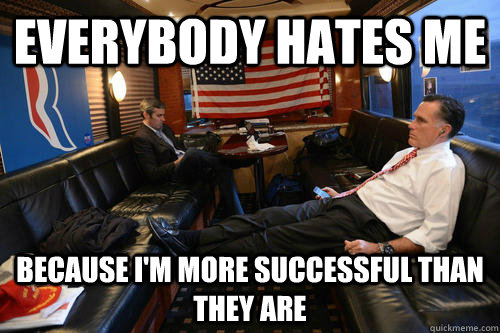 Everybody hates me because i'm more successful than they are  Sudden Realization Romney