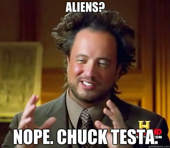 Aliens? NOPE. Chuck Testa. - Aliens? NOPE. Chuck Testa.  Ancient Aliens