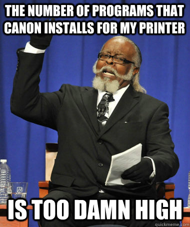 The number of programs that canon installs for my printer is too damn high  The Rent Is Too Damn High