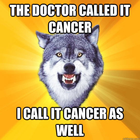 The doctor called it cancer i call it cancer as well  Courage Wolf