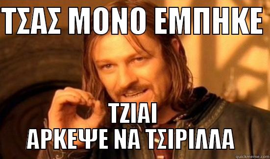 ΤΣΑΣ ΜΟΝΟ ΕΜΠΗΚΕ  ΤΖΙΑΙ ΑΡΚΕΨΕ ΝΑ ΤΣΙΡΙΛΛΑ  Boromir