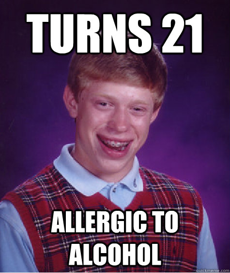 Turns 21 Allergic to alcohol  Bad Luck Brian