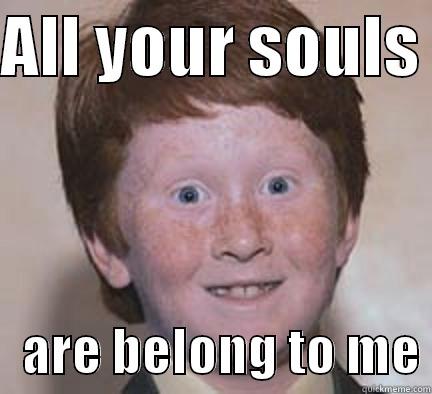 ALL YOUR SOULS     ARE BELONG TO ME Over Confident Ginger