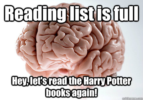 Reading list is full Hey, let's read the Harry Potter books again!   Scumbag Brain