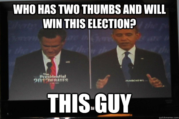 Who has two thumbs and will win this election? This guy - Who has two thumbs and will win this election? This guy  This guy Obama