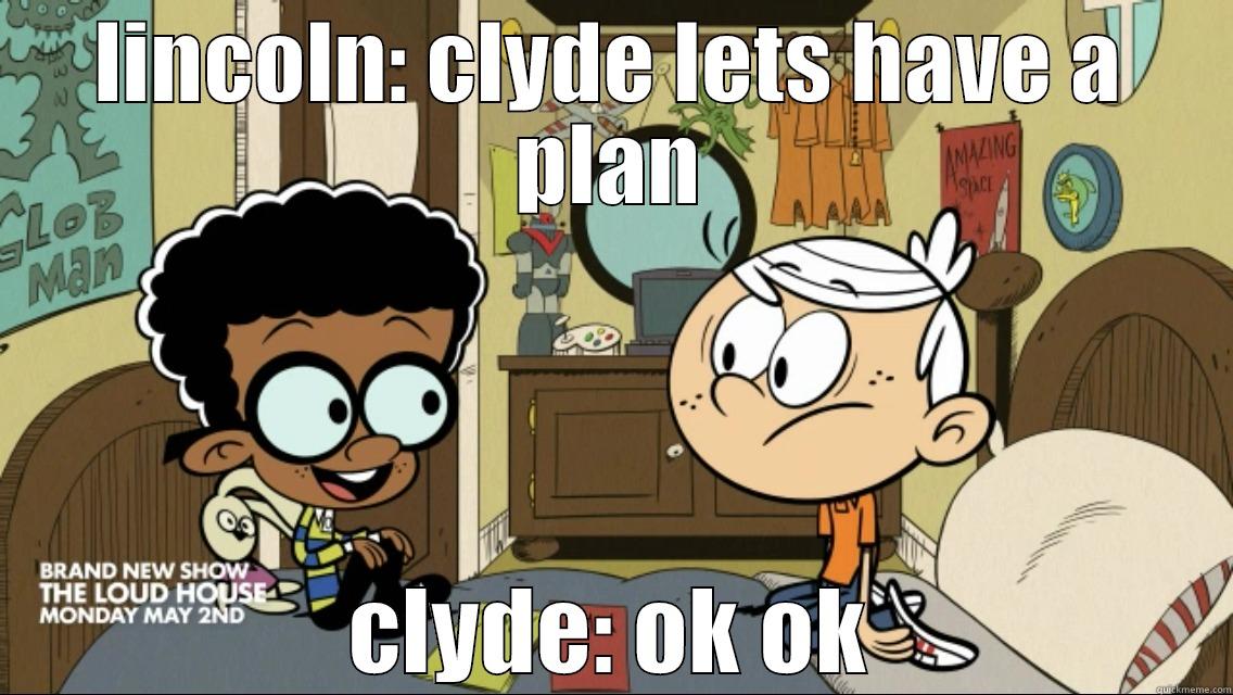 LINCOLN: CLYDE LETS HAVE A PLAN CLYDE: OK OK Misc