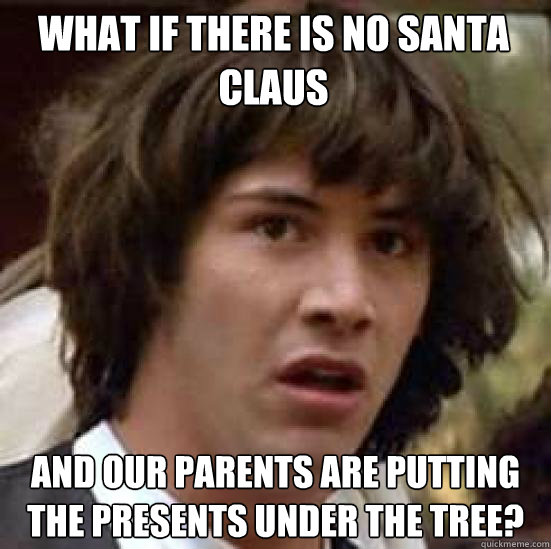 What if there is no Santa Claus and our parents are putting the presents under the tree?  conspiracy keanu