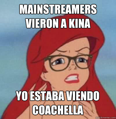 Mainstreamers vieron a Kina Yo estaba viendo Coachella  - Mainstreamers vieron a Kina Yo estaba viendo Coachella   Hipster Ariel