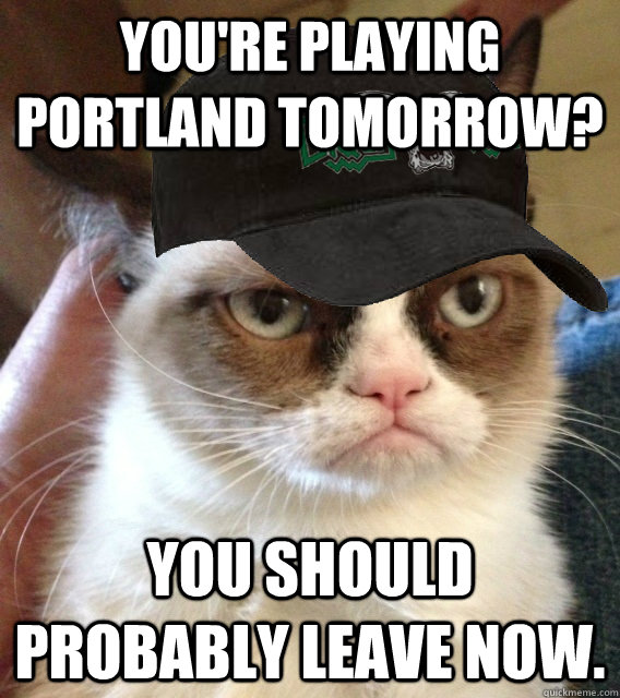 You're playing Portland tomorrow? You should probably leave now.  