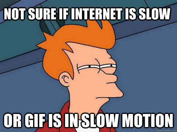 not sure if internet is slow or gif is in slow motion  Futurama Fry