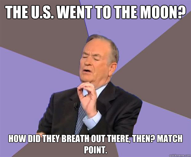 the U.S. went to the moon? how did they breath out there, then? Match point.  Bill O Reilly