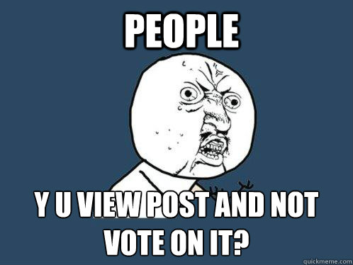 People y u view post and not vote on it?  Y U No