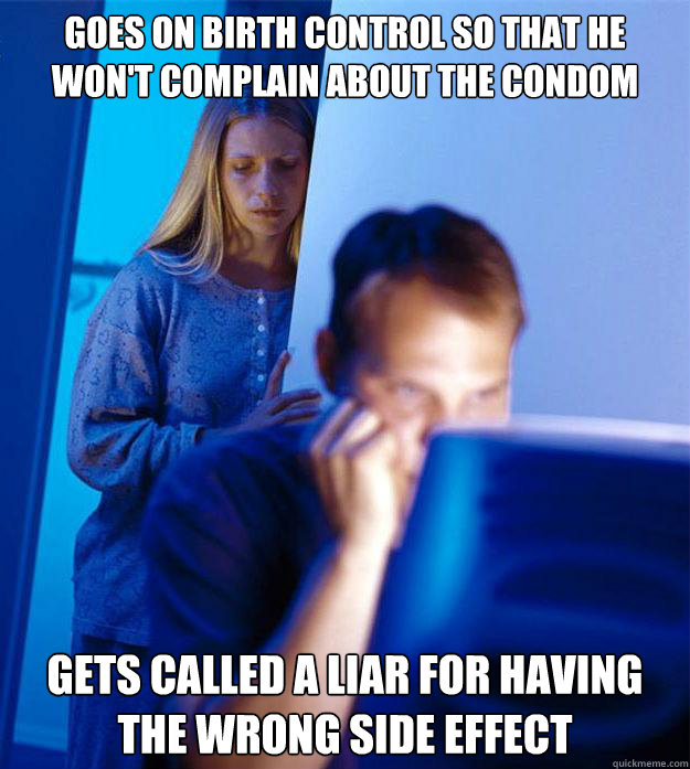 Goes on Birth control so that he won't complain about the condom gets called a liar for having the wrong side effect - Goes on Birth control so that he won't complain about the condom gets called a liar for having the wrong side effect  Redditors Wife